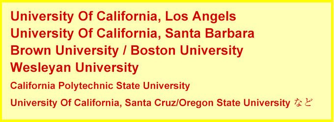 University Of California, Los Angels,
University Of California, Santa Barbara,
Brown University / Boston University,
Wesleyan University,
California Polytechnic State University,
University Of California, Santa Cruz/Oregon State Universityなど