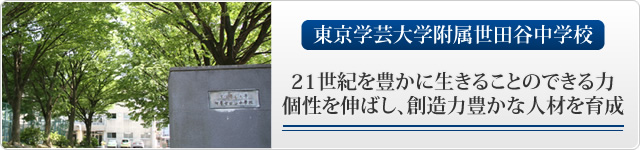 東京学芸大付属世田谷中学校 21世紀を豊かに生きることのできる力 個性を伸ばし、創造力豊かな人材を育成