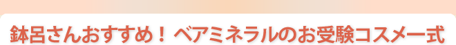 鉢呂さんおすすめ! ベアミネラルのお受験コスメ一式