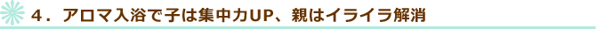４．アロマ入浴で子は集中力UP、親はイライラ解消