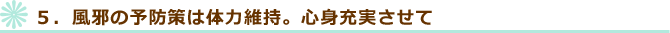 ５．風邪の予防策は体力維持。心身充実させて