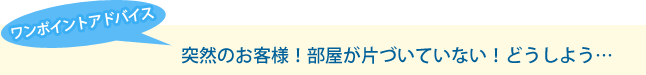 突然のお客様！部屋が片づいていない！どうしよう…