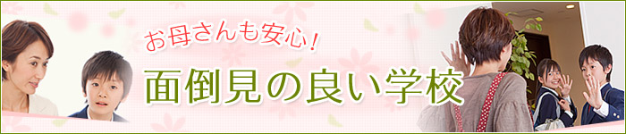 お母さんも安心！面倒見の良い学校