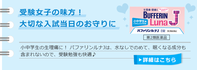受験女子の味方！大切な入試当日のお守りに 小中学生の生理痛に！ バファリンルナJは、水なしでのめて、眠くなる成分も含まれないので、受験勉強も快適♪　詳細はこちら≫