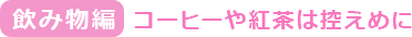 飲み物編 コーヒーや紅茶は控えめに