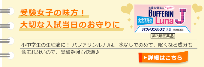 受験女子の味方!大切な入試当日のお守りに 小中学生の生理痛に! バファリンルナJは、水なしでのめて、眠くなる成分も含まれないので、受験勉強も快適♪ 詳細はこちら≫