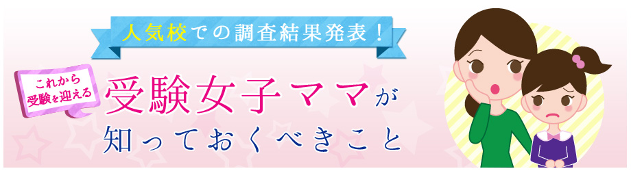 人気校での調査結果発表！来年度の受験女子ママが知っておくべきこと
