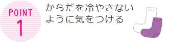 Point1 からだを冷やさないように気をつける
