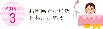 Point3 お風呂でからだをあたためる