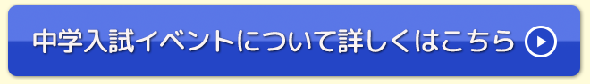 中学入試イベントについて詳しくはこちら 