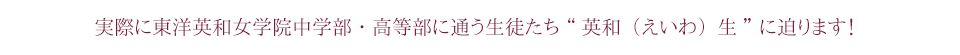 実際に東洋英和女学院中学部・高等部に通う生徒たち“英和(えいわ)生”に迫ります！