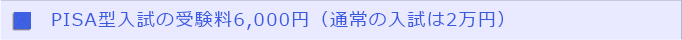 PISA型入試の受験料6,000円（通常の入試は2万円）