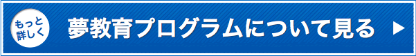 もっと詳しく夢教育プログラムについて見る