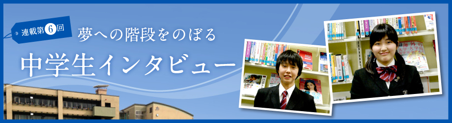夢への階段をのぼる 中学生インタビュー
