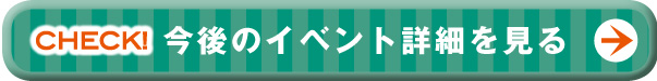 今後のイベント詳細を見る>>