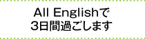 All Englishで3日間過ごします