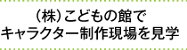 （株）こどもの館でキャラクター制作現場を見学