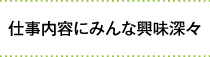 仕事内容にみんな興味深々