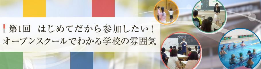 連載 第1回 はじめてだから参加したい！ オープンスクールでわかる学校の雰囲気
