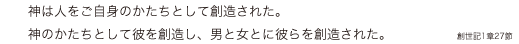 神は人をご自身のかたちとして創造された。神のかたちとして彼を創造し、男と女とに彼らを創造された。(創世記1章27節)