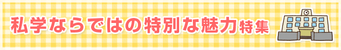 私学ならではの特別な魅力特集