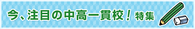 今、注目の中高一貫校!特集